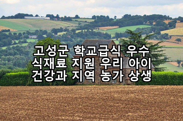 고성군 학교급식 우수 식재료 지원 우리 아이 건강과 지역 농가 상생